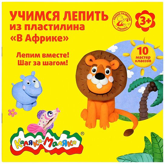 Книжка Каляка-Маляка УЧИМСЯ ЛЕПИТЬ ИЗ ПЛАСТИЛИНА. В АФРИКЕ 10 мастер классов 3+